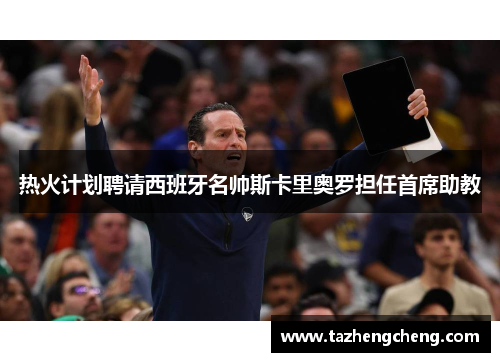 热火计划聘请西班牙名帅斯卡里奥罗担任首席助教