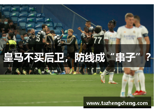 皇马不买后卫，防线成“串子”？