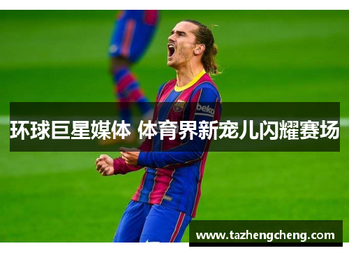 环球巨星媒体 体育界新宠儿闪耀赛场