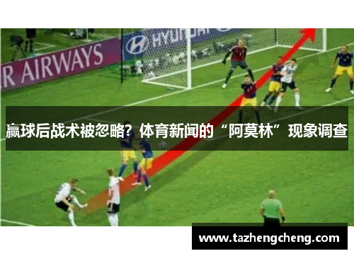 赢球后战术被忽略？体育新闻的“阿莫林”现象调查